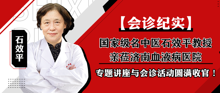 【会诊纪实】国家级名中医石效平教授亲莅济南血液病医院专题讲座与