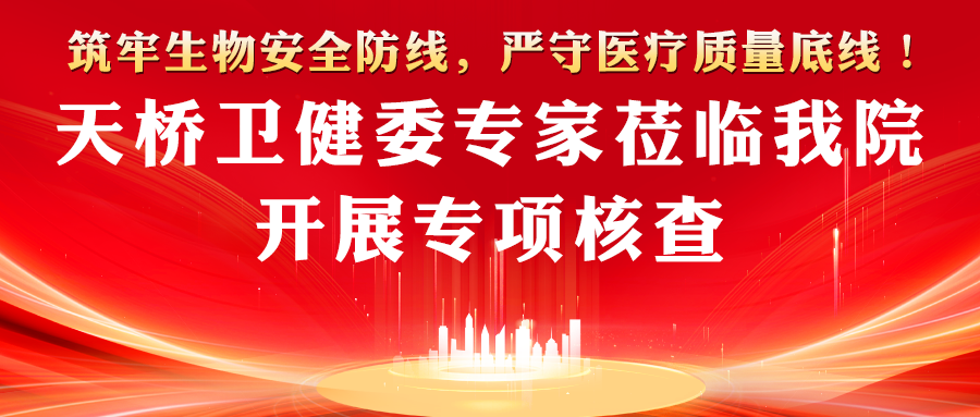 筑牢生物安全防线，严守医疗质量底线！天桥卫健委专家莅临我院开展专项核查